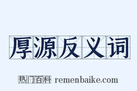 厚源反义词是什么意思的图片